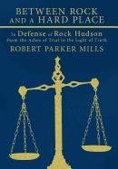 Between Rock and a Hard Place  In Defense of Rock Hudson from the Ashes of Tri [Hardcover]