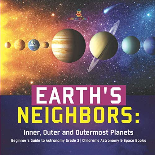 Earth's Neighbors  Inner, Outer and Outermost Planets - Beginner's Guide to Ast [Paperback]