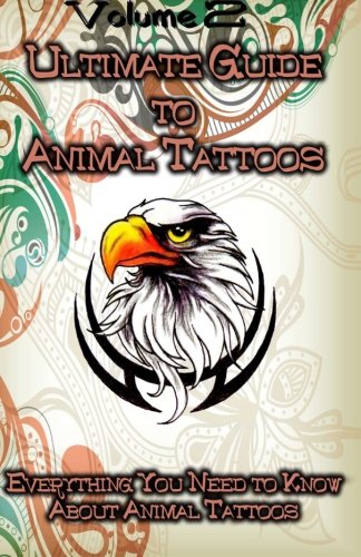 Ultimate Guide To Animal Tattoos Everything You Need To Know About Animal Tatto [Paperback]