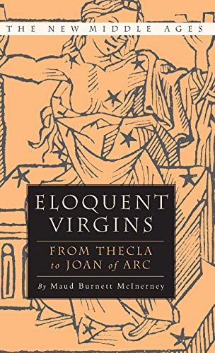 Eloquent Virgins The Rhetoric of Virginity from Thecla to Joan of Arc [Hardcover]