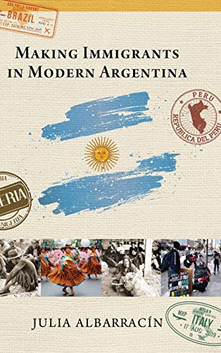 Making Immigrants in Modern Argentina [Hardcover]