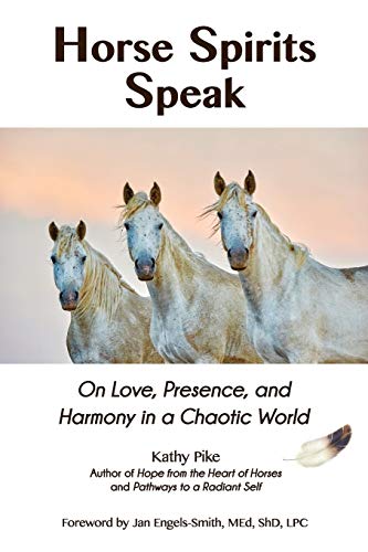 Horse Spirits Speak  On Love, Presence, and Harmony in a Chaotic World [Paperback]