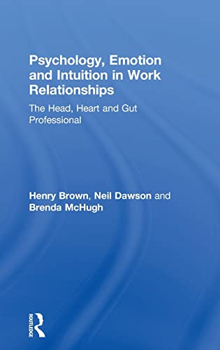 Psychology, Emotion and Intuition in Work Relationships The Head, Heart and Gut [Hardcover]