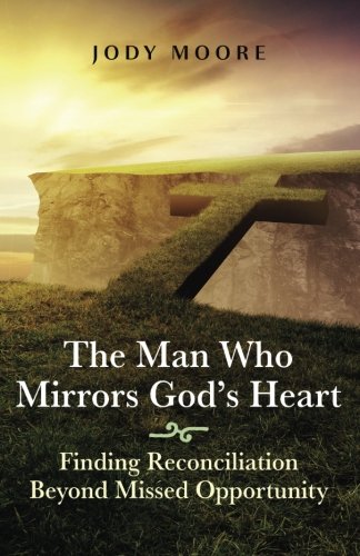The Man Who Mirrors God's Heart Finding Reconciliation Beyond Missed Opportunit [Paperback]