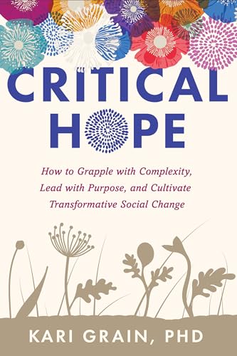 Critical Hope How to Grapple with Complexity, Lead with Purpose, and Cultivate  [Paperback]