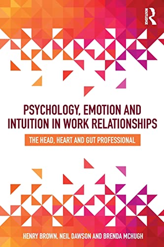 Psychology, Emotion and Intuition in Work Relationships The Head, Heart and Gut [Paperback]