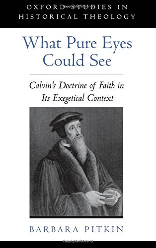 What Pure Eyes Could See Calvin's Doctrine of Faith in Its Exegetical Context [Hardcover]