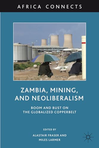 Zambia, Mining, and Neoliberalism Boom and Bust on the Globalized Copperbelt [Hardcover]