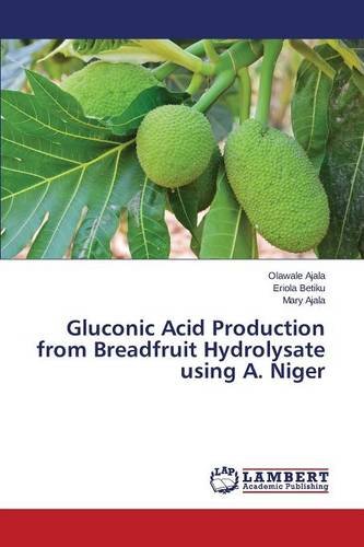 Gluconic Acid Production From Breadfruit Hydrolysate Using A. Niger [Paperback]