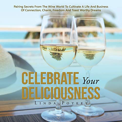 Celebrate Your Deliciousness Pairing Secrets From The Wine World To Cultivate A [Paperback]