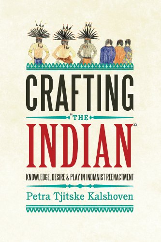 Crafting 'The Indian' Knowledge, Desire, and Play in Indianist Reenactment [Hardcover]