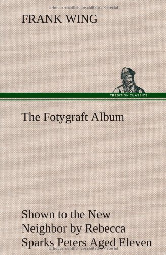 Fotygraft Album Shown to the New Neighbor by Rebecca Sparks Peters Aged Eleven [Hardcover]