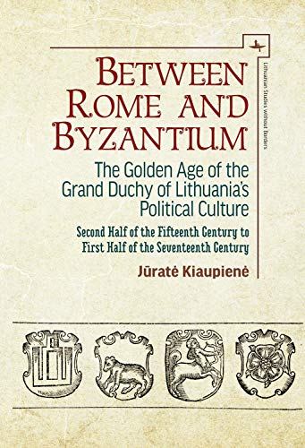 Between Rome and Byzantium The Golden Age of the Grand Duchy of Lithuanias Pol [Hardcover]