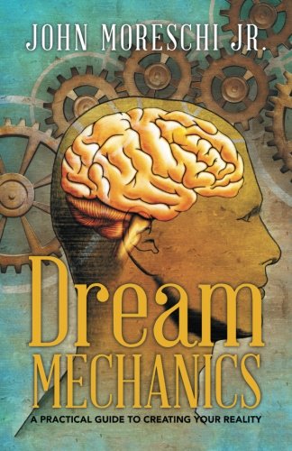 Dream Mechanics A Practical Guide To Creating Your Reality [Paperback]
