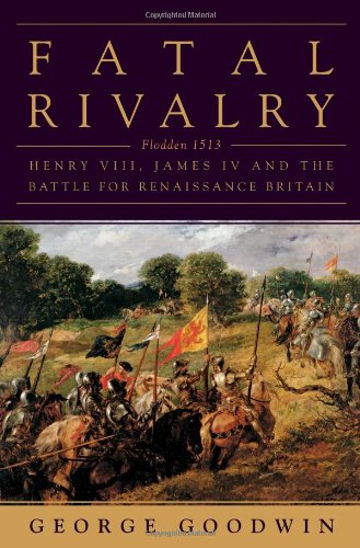 Fatal Rivalry Flodden, 1513 Henry VIII and James IV and the Decisive Battle fo [Hardcover]