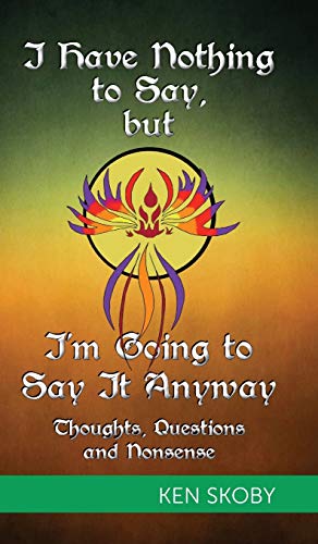 I Have Nothing To Say, But I'm Going To Say It Anyway Thoughts, Questions, Nons [Hardcover]