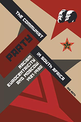 The Communist Party In South Africa Racism, Eurocentricity And Moscow, 1921-195 [Paperback]