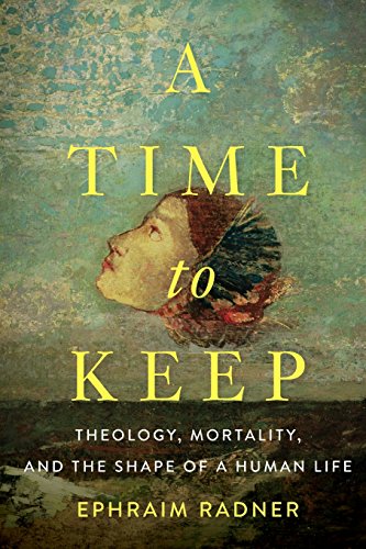 A Time To Keep Theology, Mortality, And The Shape Of A Human Life [Paperback]