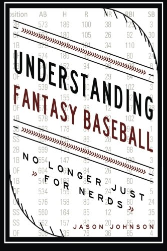 Understanding Fantasy Baseball - No Longer Just For Nerds [Paperback]