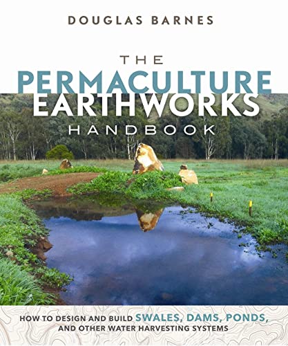 The Permaculture Earthworks Handbook How to Design and Build Swales, Dams, Pond [Paperback]
