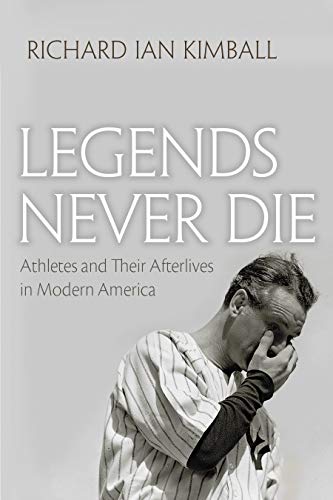 Legends Never Die Athletes And Their Afterlives In Modern America (sports And E [Hardcover]