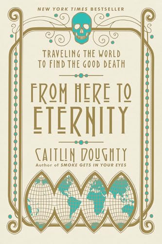 From Here to Eternity Traveling the World to Find the Good Death [Paperback]