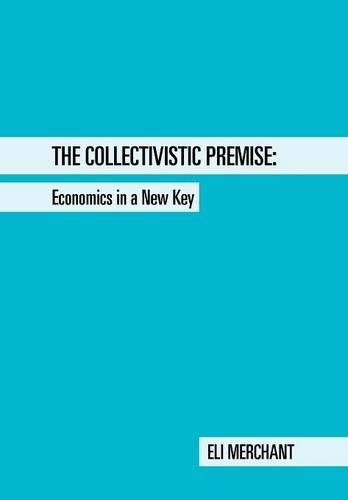 The Collectivistic Premise Economics In A New Key [Hardcover]