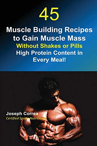 45 Muscle Building Recipes To Gain Muscle Mass Without Shakes Or Pills High Pro [Paperback]