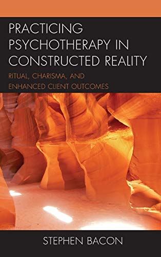 Practicing Psychotherapy in Constructed Reality Ritual, Charisma, and Enhanced  [Hardcover]
