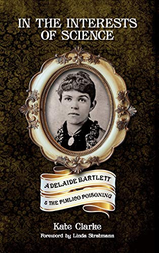 In the Interests of Science  Adelaide Bartlett and the Pimlico Poisoning [Hardcover]
