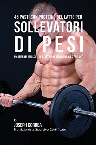 45 Pasti Con Proteine Del Latte Per Sollevatori Di Pesi Incrementa I Muscoli In [Paperback]