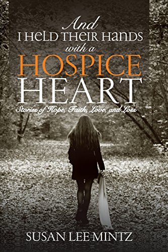 And I Held Their Hands With A Hospice Heart Stories Of Faith, Hope, Love And Lo [Paperback]