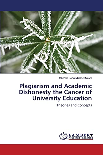 Plagiarism And Academic Dishonesty The Cancer Of University Education Theories  [Paperback]