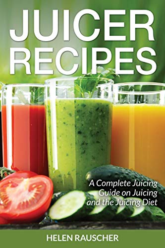 Juicer Recipes A Complete Juicing Guide On Juicing And The Juicing Diet [Paperback]