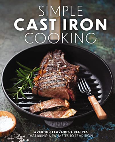 Simple Cast Iron Cooking Over 100 Flavorful Recipes That Bring New Taste to Tra [Hardcover]
