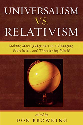 Universalism vs. Relativism Making Moral Judgments in a Changing, Pluralistic,  [Paperback]