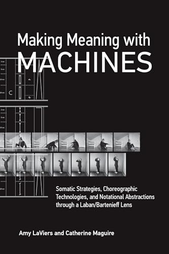 Making Meaning with Machines Somatic Strategies, Choreographic Technologies, an [Paperback]