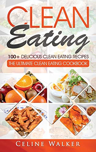 Clean Eating  100+ Delicious Clean Eating Recipes - the Ultimate Clean Eating C [Hardcover]