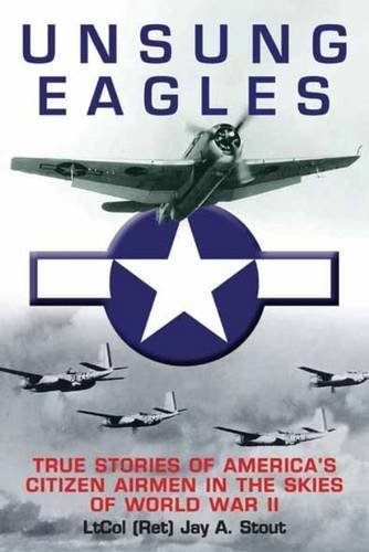 Unsung Eagles True Stories of Americas Citizen Airmen in the Skies of World Wa [Paperback]