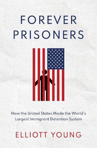 Forever Prisoners How the United States Made the World's Largest Immigrant Dete [Hardcover]