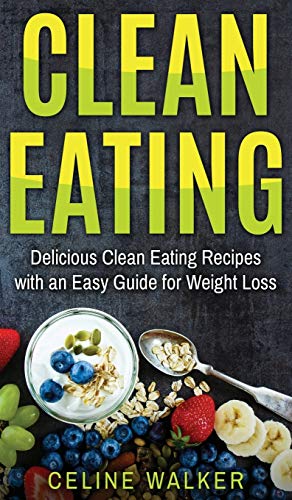 Clean Eating  Delicious Clean Eating Recipes with an Easy Guide for Weight Loss [Hardcover]