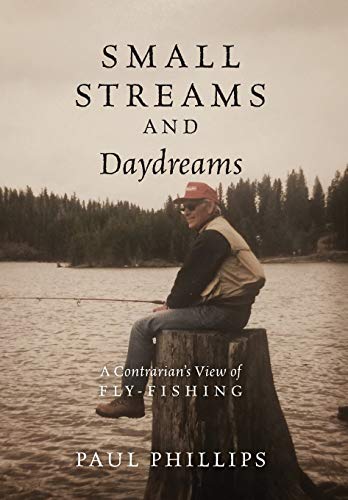Small Streams And Daydreams A Contrarian's View Of Fly-Fishing [Hardcover]