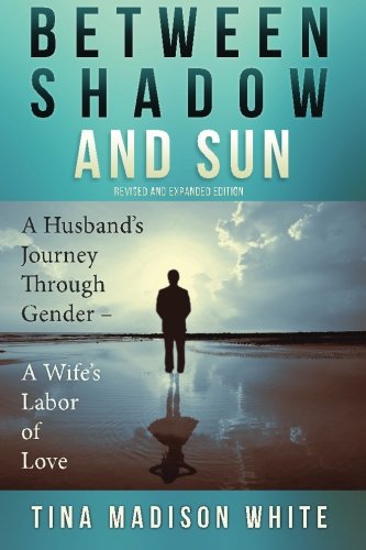 Between Shadow And Sun A Husband's Journey Through Gender - A Wife's Labor Of L [Paperback]