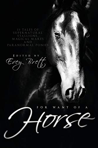 For Want Of A Horse Twenty-Three Tales Of Supernatural Stallions, Magical Mares [Paperback]