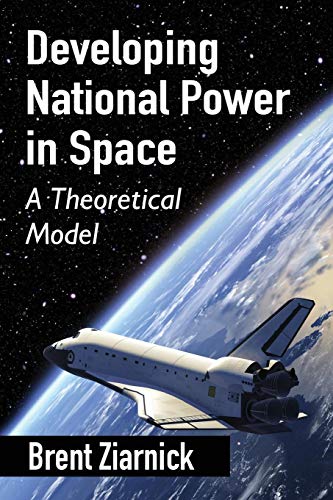 Developing National Power In Space A Theoretical Model [Paperback]