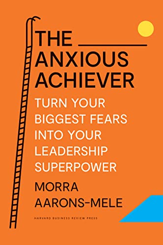 The Anxious Achiever Turn Your Biggest Fears into Your Leadership Superpower [Hardcover]