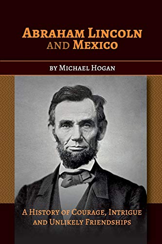 Abraham Lincoln and Mexico  A History of Courage, Intrigue and Unlikely Friends [Paperback]