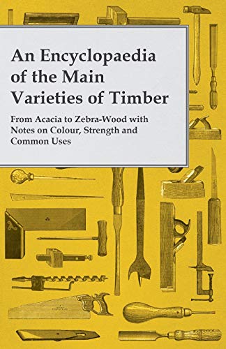 Encyclopaedia of the Main Varieties of Timber - from Acacia to Zebra-Wood with N [Paperback]