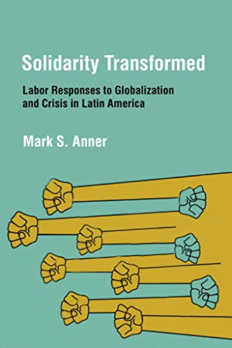Solidarity Transformed Labor Responses To Globalization And Crisis In Latin Ame [Hardcover]