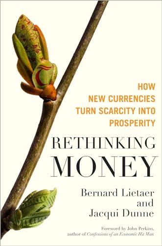 Rethinking Money How New Currencies Turn Scarcity into Prosperity [Hardcover]
